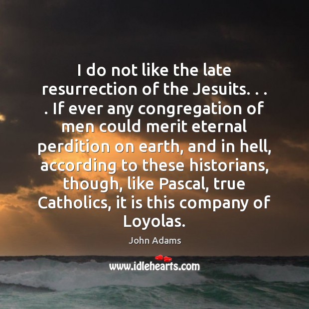 I do not like the late resurrection of the Jesuits. . . . If ever John Adams Picture Quote