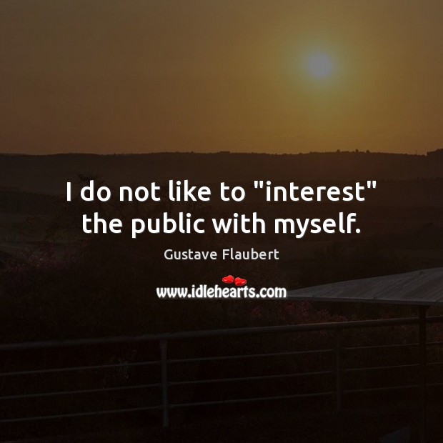 I do not like to “interest” the public with myself. Gustave Flaubert Picture Quote