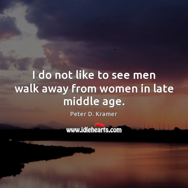 I do not like to see men walk away from women in late middle age. Image