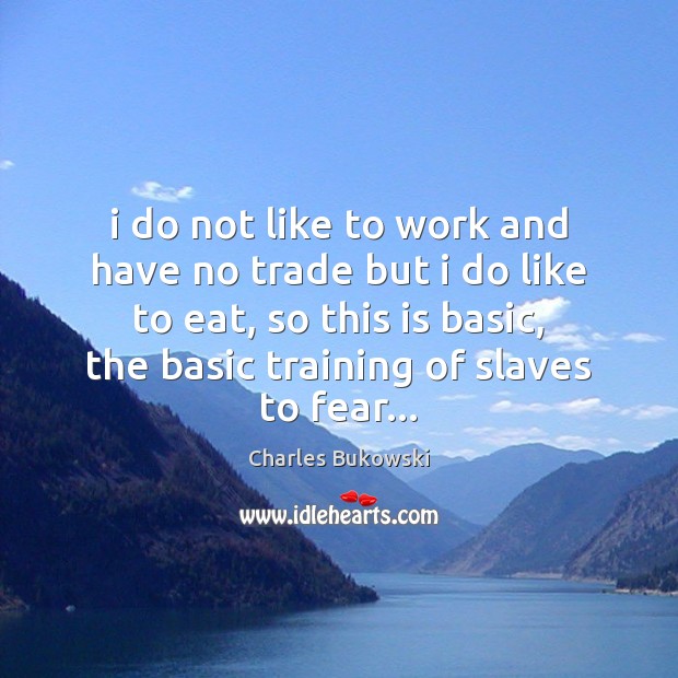 I do not like to work and have no trade but i Charles Bukowski Picture Quote