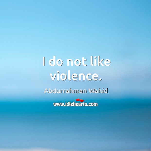 I do not like violence. Abdurrahman Wahid Picture Quote