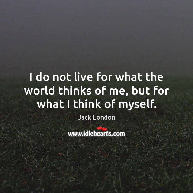 I do not live for what the world thinks of me, but for what I think of myself. Image