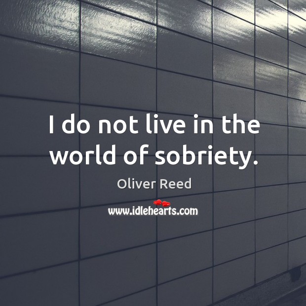 I do not live in the world of sobriety. Oliver Reed Picture Quote