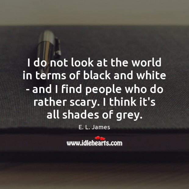 I do not look at the world in terms of black and E. L. James Picture Quote