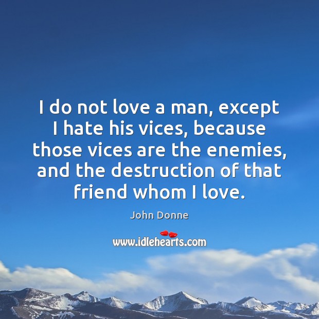 I do not love a man, except I hate his vices, because John Donne Picture Quote
