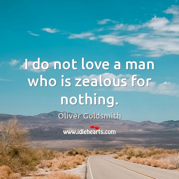 I do not love a man who is zealous for nothing. Oliver Goldsmith Picture Quote
