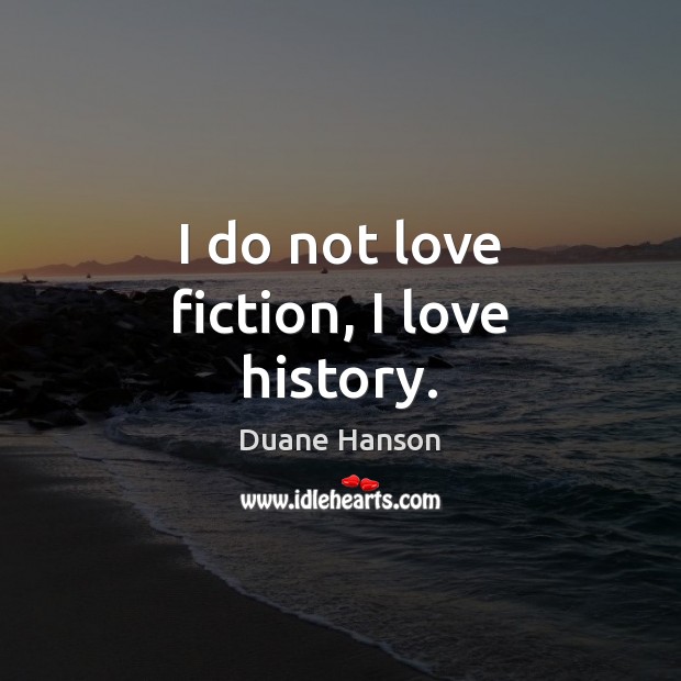 I do not love fiction, I love history. Image