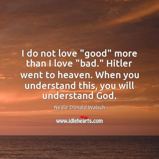 I do not love “good” more than I love “bad.” Hitler went Neale Donald Walsch Picture Quote