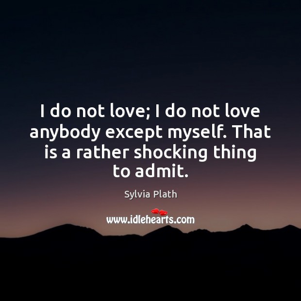 I do not love; I do not love anybody except myself. That Sylvia Plath Picture Quote