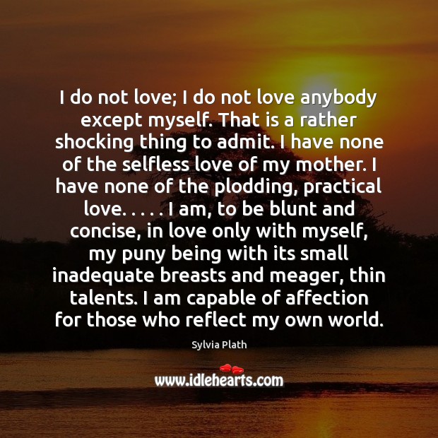 I do not love; I do not love anybody except myself. That Sylvia Plath Picture Quote