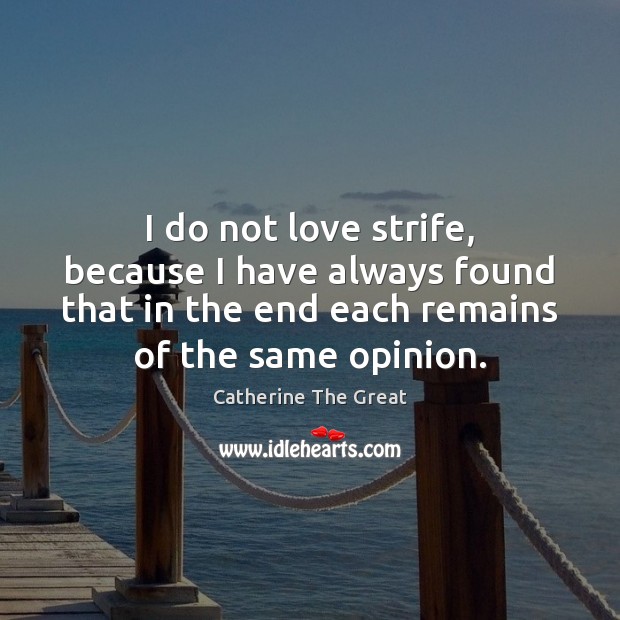 I do not love strife, because I have always found that in Catherine The Great Picture Quote