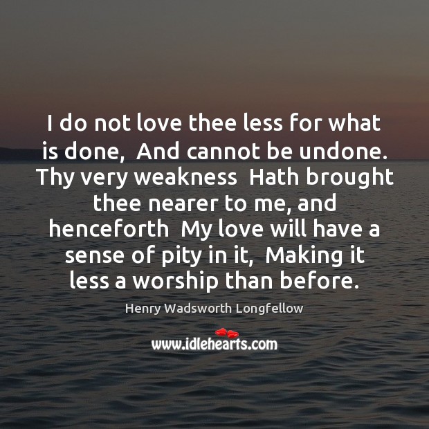 I do not love thee less for what is done,  And cannot Henry Wadsworth Longfellow Picture Quote