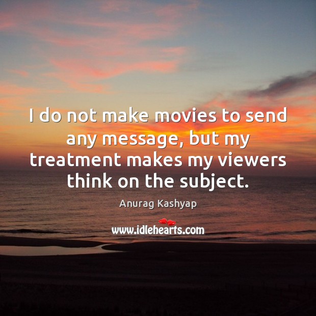 I do not make movies to send any message, but my treatment Anurag Kashyap Picture Quote