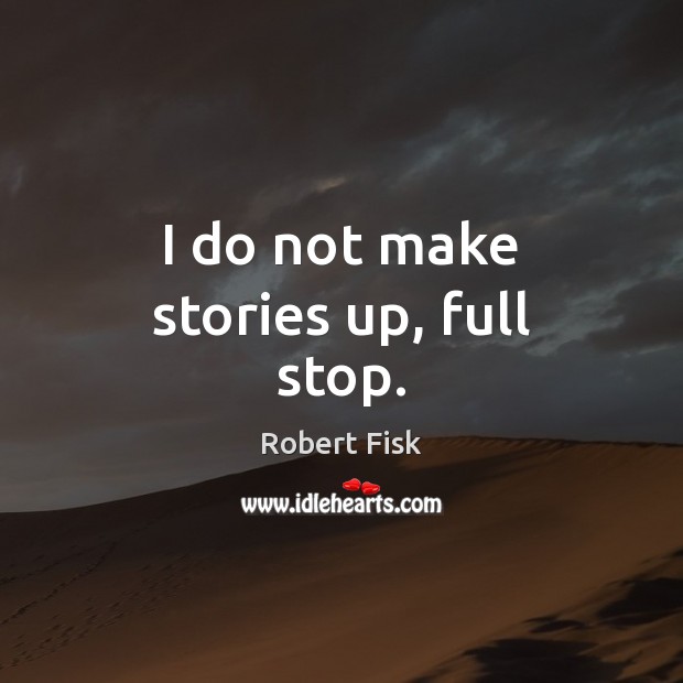 I do not make stories up, full stop. Robert Fisk Picture Quote