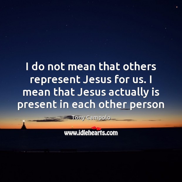 I do not mean that others represent Jesus for us. I mean Tony Campolo Picture Quote