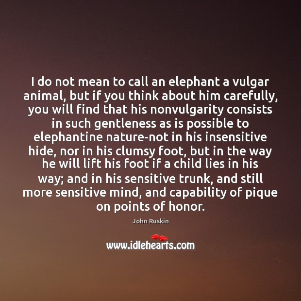 I do not mean to call an elephant a vulgar animal, but John Ruskin Picture Quote