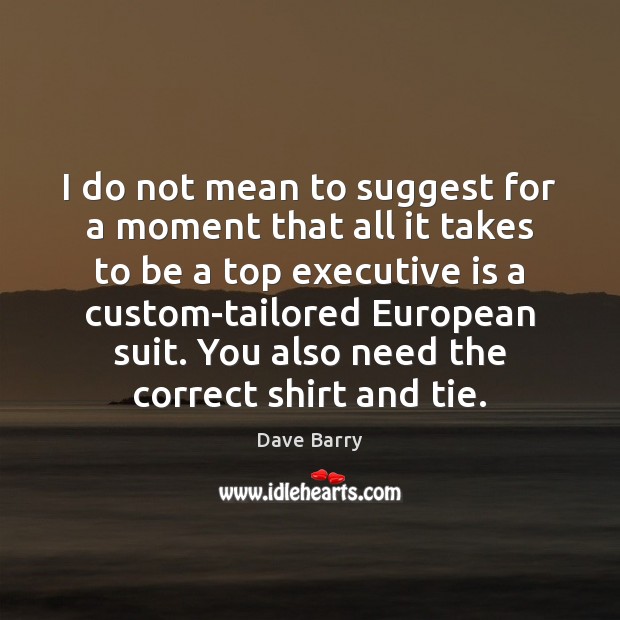 I do not mean to suggest for a moment that all it Dave Barry Picture Quote