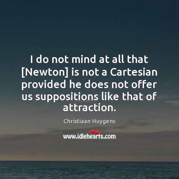 I do not mind at all that [Newton] is not a Cartesian Christiaan Huygens Picture Quote