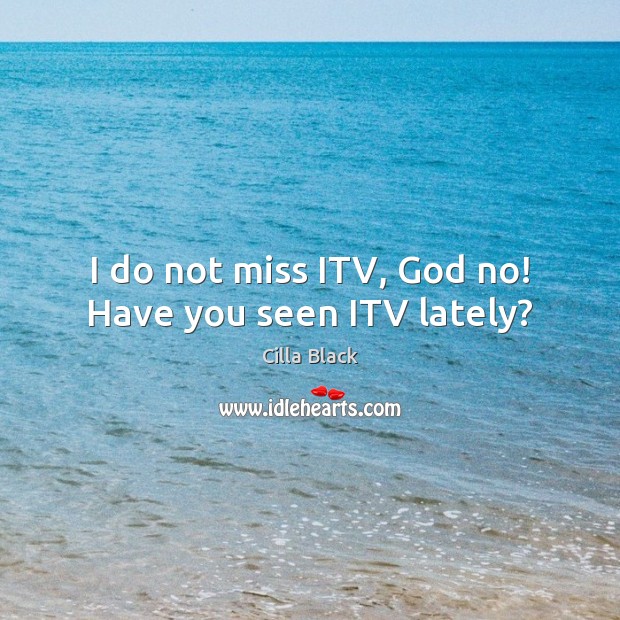 I do not miss ITV, God no! Have you seen ITV lately? Cilla Black Picture Quote