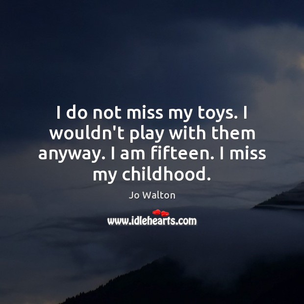 I do not miss my toys. I wouldn’t play with them anyway. Jo Walton Picture Quote