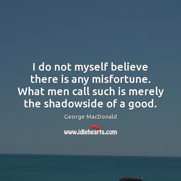 I do not myself believe there is any misfortune. What men call George MacDonald Picture Quote