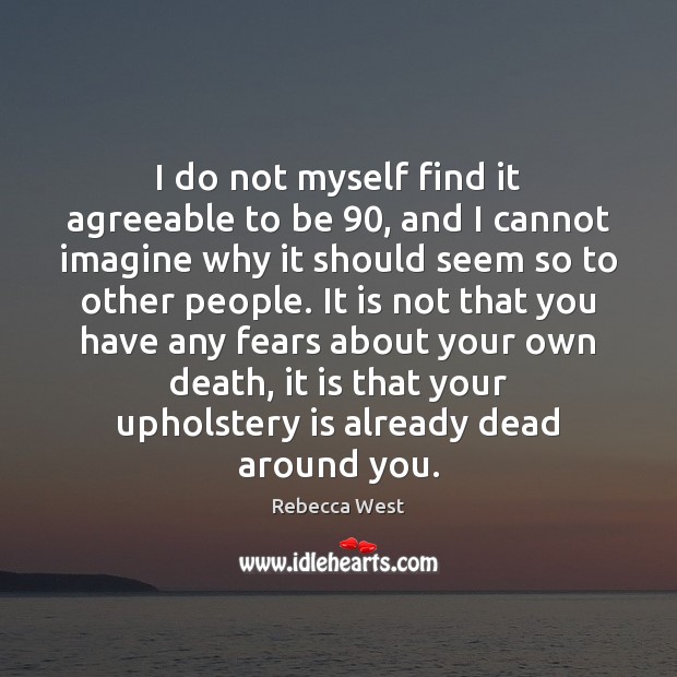 I do not myself find it agreeable to be 90, and I cannot Rebecca West Picture Quote