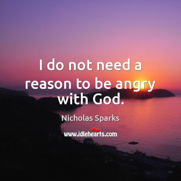 I do not need a reason to be angry with God. Nicholas Sparks Picture Quote
