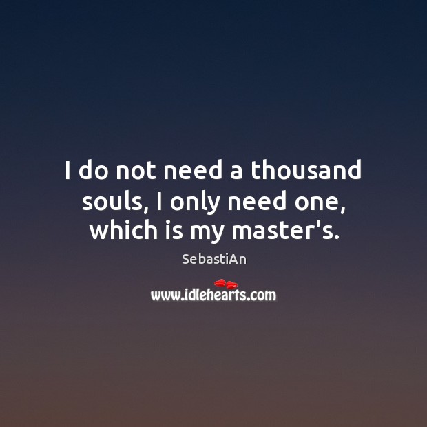 I do not need a thousand souls, I only need one, which is my master’s. SebastiAn Picture Quote