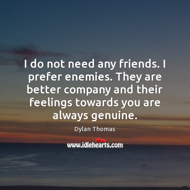 I do not need any friends. I prefer enemies. They are better Dylan Thomas Picture Quote