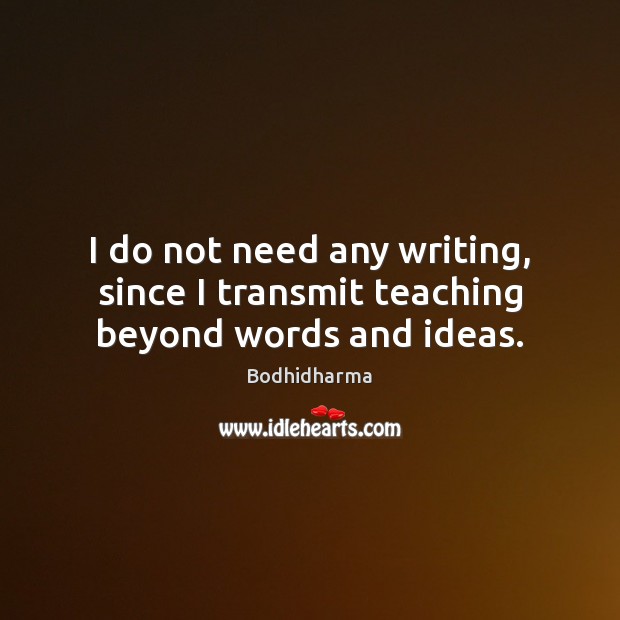 I do not need any writing, since I transmit teaching beyond words and ideas. Bodhidharma Picture Quote