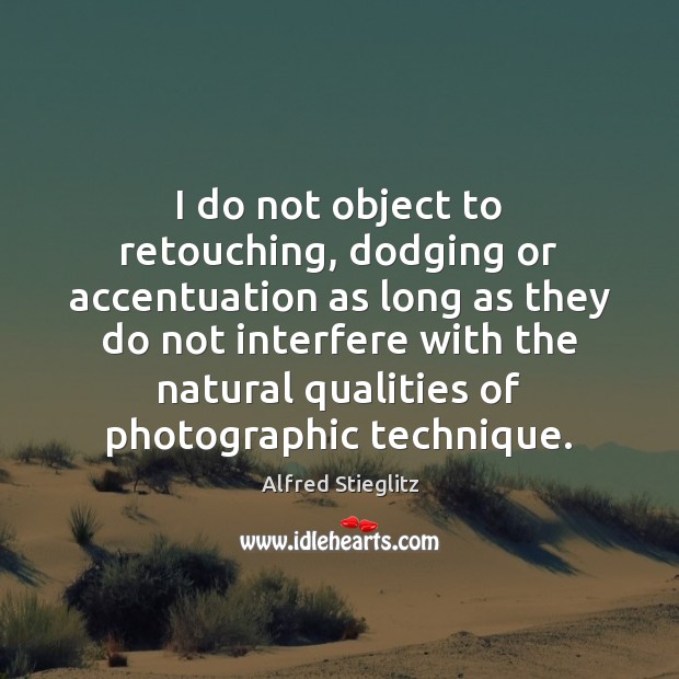 I do not object to retouching, dodging or accentuation as long as Alfred Stieglitz Picture Quote
