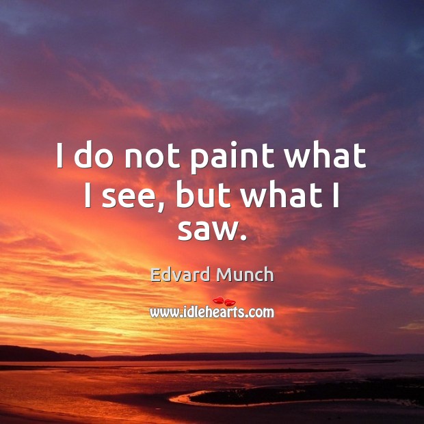 I do not paint what I see, but what I saw. Edvard Munch Picture Quote