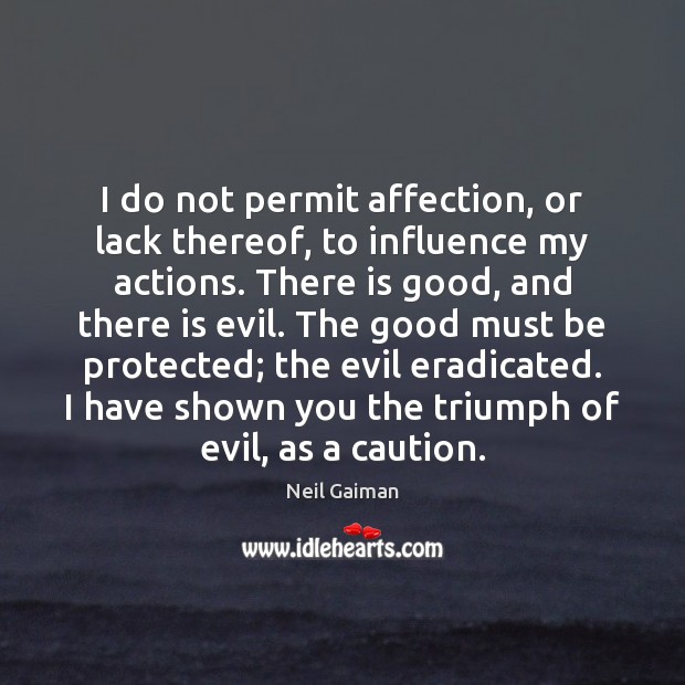 I do not permit affection, or lack thereof, to influence my actions. Image