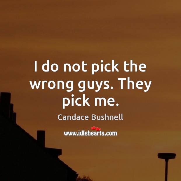 I do not pick the wrong guys. They pick me. Candace Bushnell Picture Quote