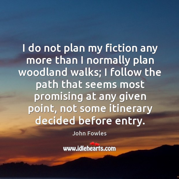 I do not plan my fiction any more than I normally plan John Fowles Picture Quote