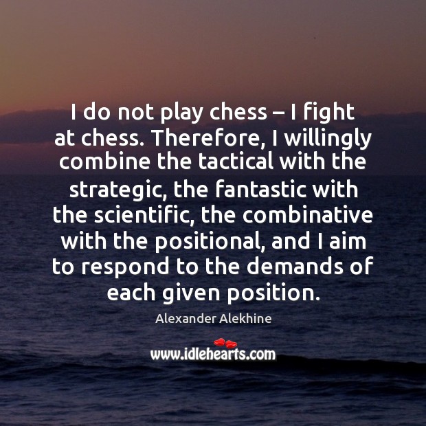 I do not play chess – I fight at chess. Therefore, I willingly Alexander Alekhine Picture Quote