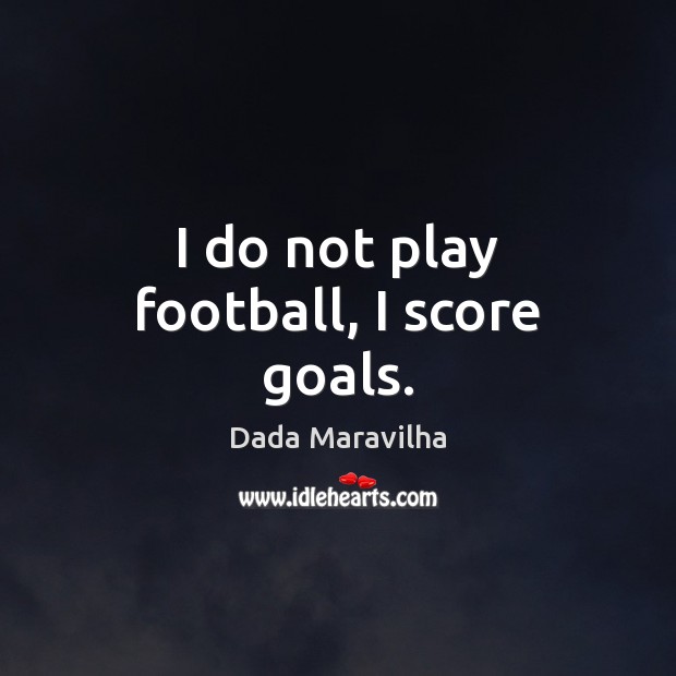 I do not play football, I score goals. Dada Maravilha Picture Quote
