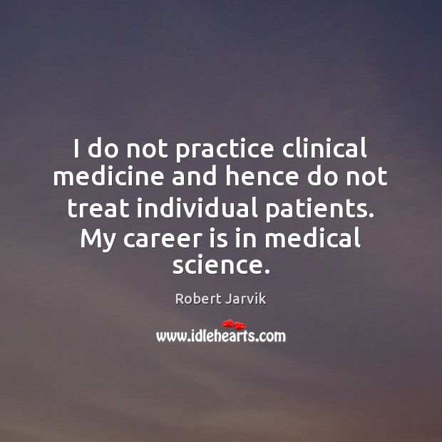 I do not practice clinical medicine and hence do not treat individual Robert Jarvik Picture Quote