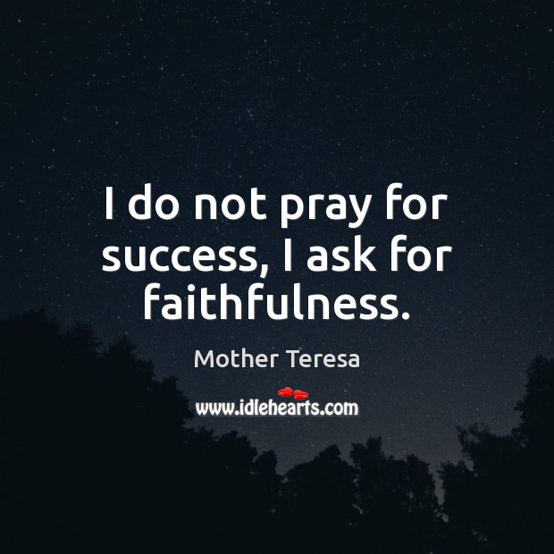 I do not pray for success, I ask for faithfulness. Mother Teresa Picture Quote