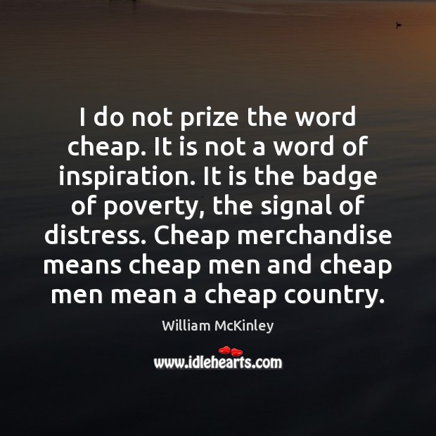 I do not prize the word cheap. It is not a word Image