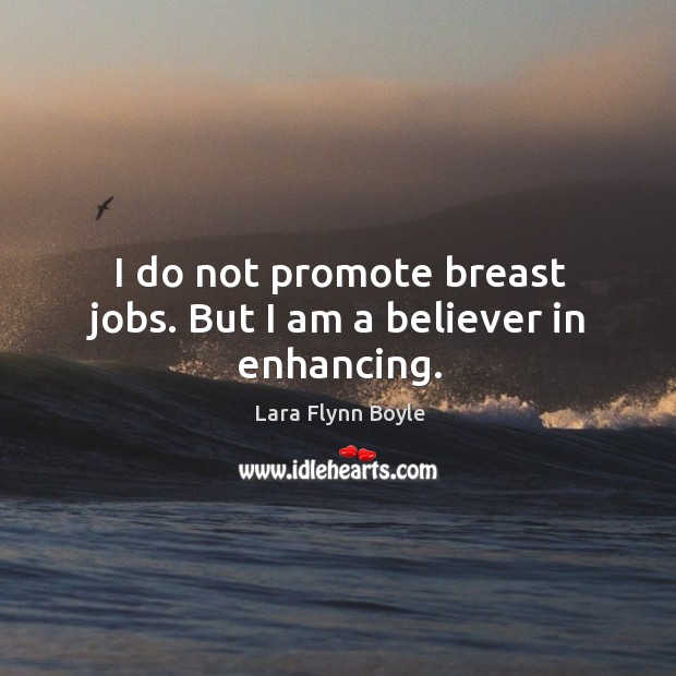I do not promote breast jobs. But I am a believer in enhancing. Lara Flynn Boyle Picture Quote