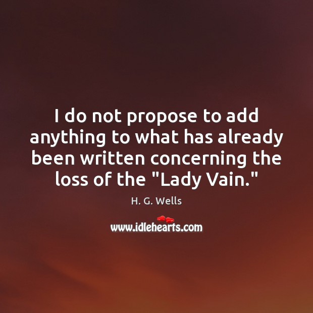 I do not propose to add anything to what has already been H. G. Wells Picture Quote