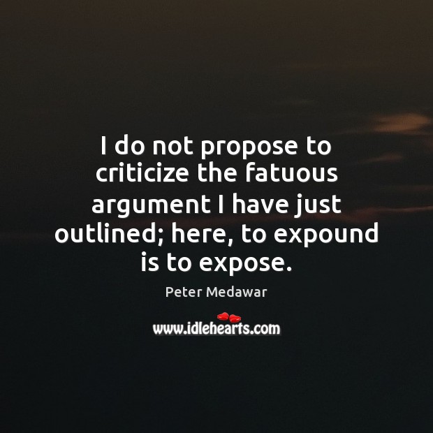 I do not propose to criticize the fatuous argument I have just Peter Medawar Picture Quote