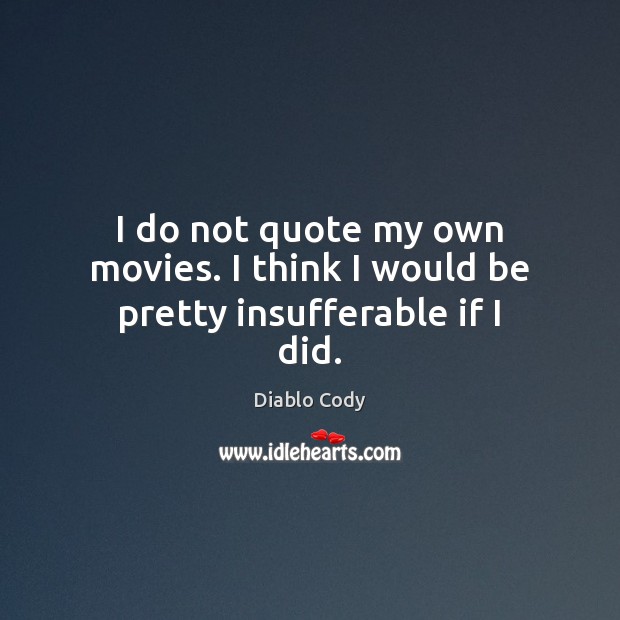 I do not quote my own movies. I think I would be pretty insufferable if I did. Diablo Cody Picture Quote