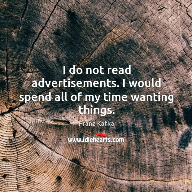I do not read advertisements. I would spend all of my time wanting things. Franz Kafka Picture Quote