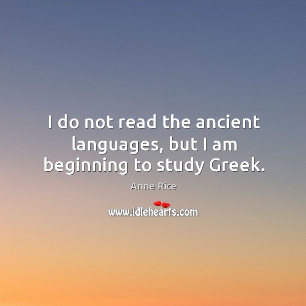 I do not read the ancient languages, but I am beginning to study greek. Anne Rice Picture Quote