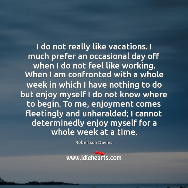 I do not really like vacations. I much prefer an occasional day Robertson Davies Picture Quote