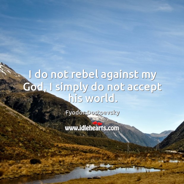 I do not rebel against my God, I simply do not accept his world. Fyodor Dostoevsky Picture Quote