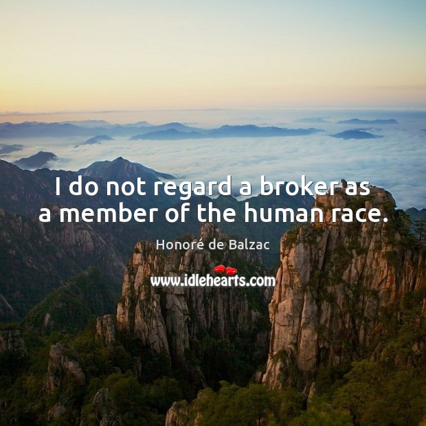 I do not regard a broker as a member of the human race. Honoré de Balzac Picture Quote