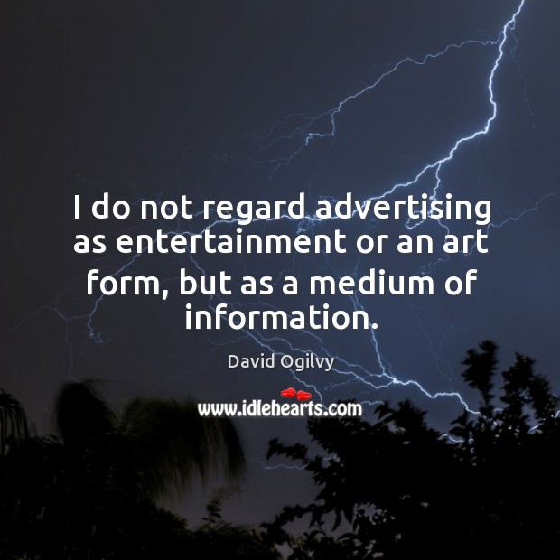 I do not regard advertising as entertainment or an art form, but as a medium of information. David Ogilvy Picture Quote